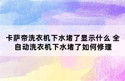 卡萨帝洗衣机下水堵了显示什么 全自动洗衣机下水堵了如何修理